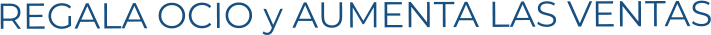 REGALA OCIO y AUMENTA LAS VENTAS