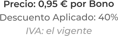 Precio: 0,95 € por BonoDescuento Aplicado: 40%IVA: el vigente