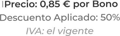 IPrecio: 0,85 € por BonoDescuento Aplicado: 50%IVA: el vigente